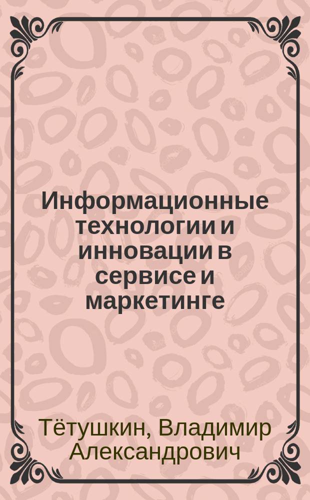 Информационные технологии и инновации в сервисе и маркетинге : для студентов, обучающихся по направлению 43.03.01 (100100.62) "Сервис"