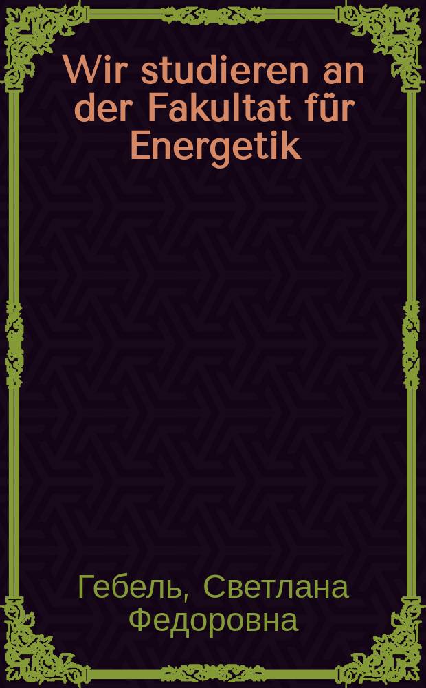 Wir studieren an der Fakultat f&uuml;r Energetik : учебное пособие