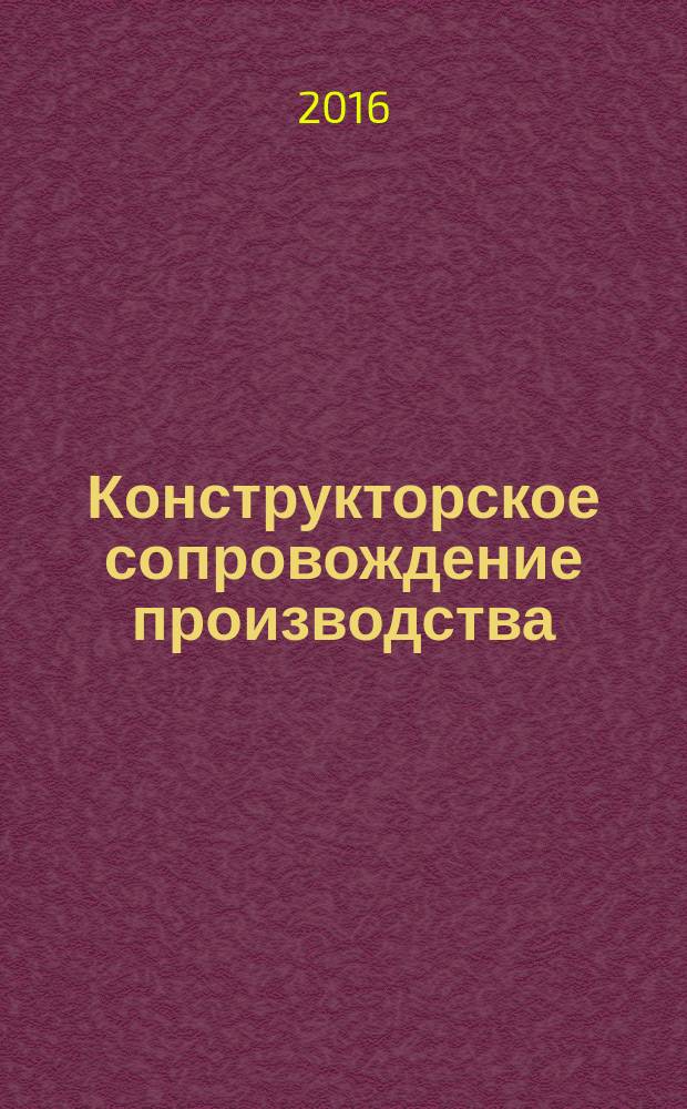 Конструкторское сопровождение производства : учебное пособие [для студентов машиностроительных специальностей]. Ч. 1