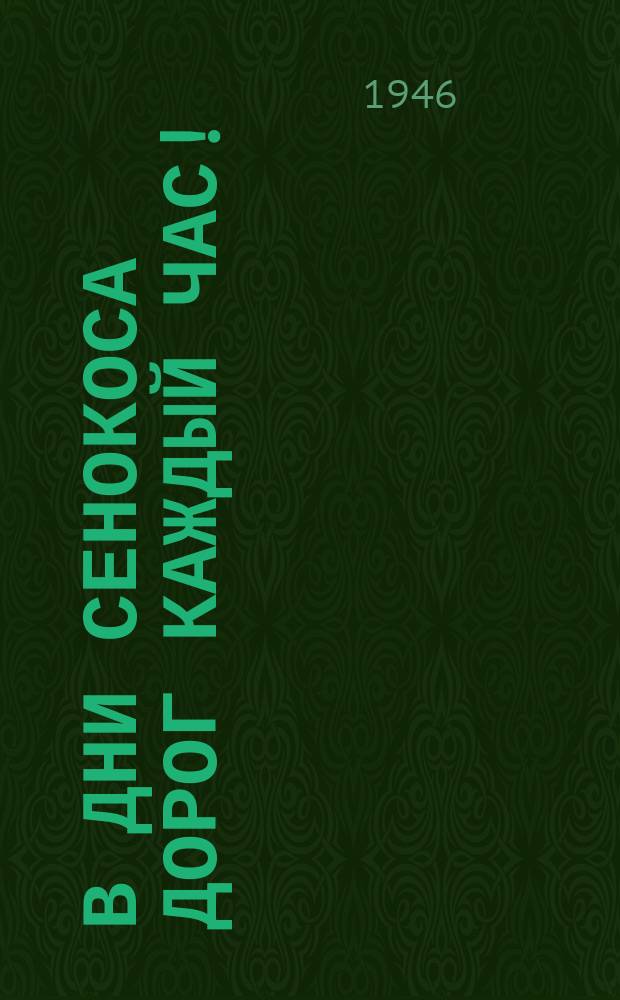 В дни сенокоса дорог каждый час! : Товарищи колхозники и колхозницы! Во-время, без потерь уберем сено, обеспечим скот кормами на всю зиму : плакат