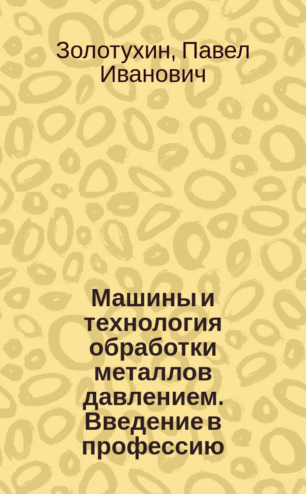Машины и технология обработки металлов давлением. Введение в профессию : учебное пособие