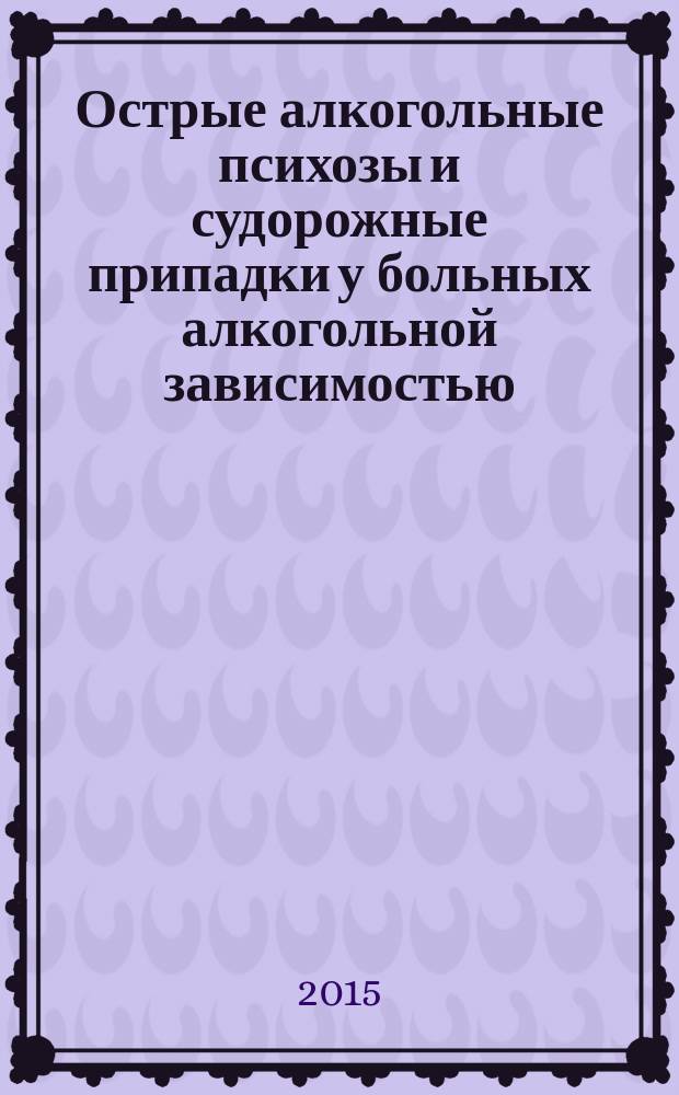 Острые алкогольные психозы и судорожные припадки у больных алкогольной зависимостью: клинико-генетический аспект : автореферат диссертации на соискание ученой степени кандидата медицинских наук : специальность 14.01.27 <Наркология> : специальность 14.01.06 <Психиатрия>