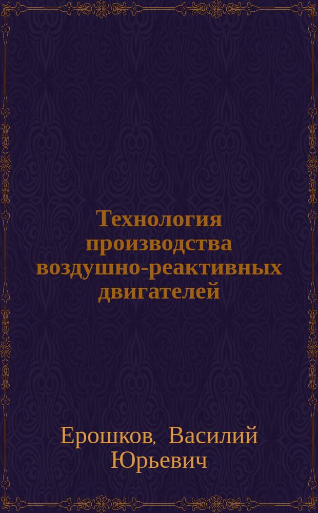 Технология производства воздушно-реактивных двигателей : учебное пособие