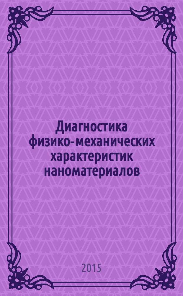 Диагностика физико-механических характеристик наноматериалов : для бакалавров технических вузов направлений подготовки 15.03.02, 27.03.05, 28.03.01, 28.03.02. Ч. 2