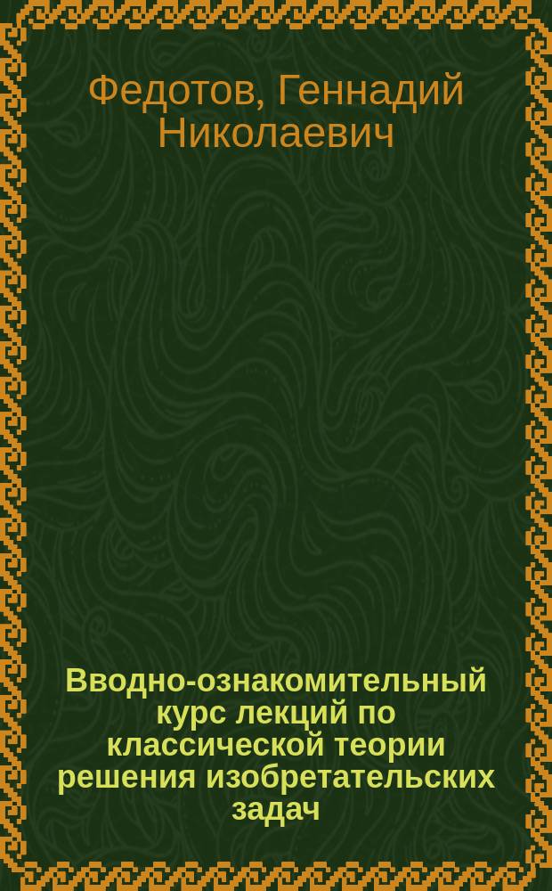 Вводно-ознакомительный курс лекций по классической теории решения изобретательских задач : учебное пособие для студентов вузов, обучающихся по направлениям подготовки бакалавров "Технология лесозаготовительных и деревоперерабатывающих производств"