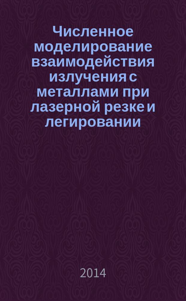Численное моделирование взаимодействия излучения с металлами при лазерной резке и легировании : автореферат диссертации на соискание ученой степени кандидата физико-математических наук : специальность 01.02.05 <Механика жидкости, газа и плазмы>