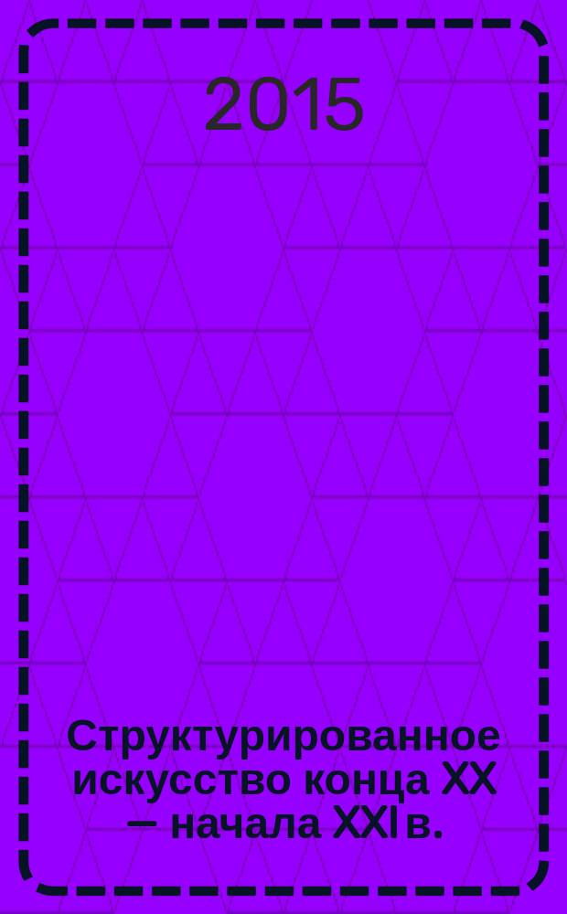 Структурированное искусство конца XX &mdash; начала XXI в. : альбом-каталог