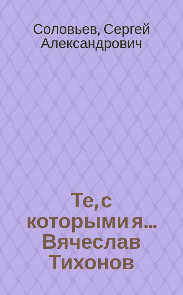 Те, с которыми я… Вячеслав Тихонов