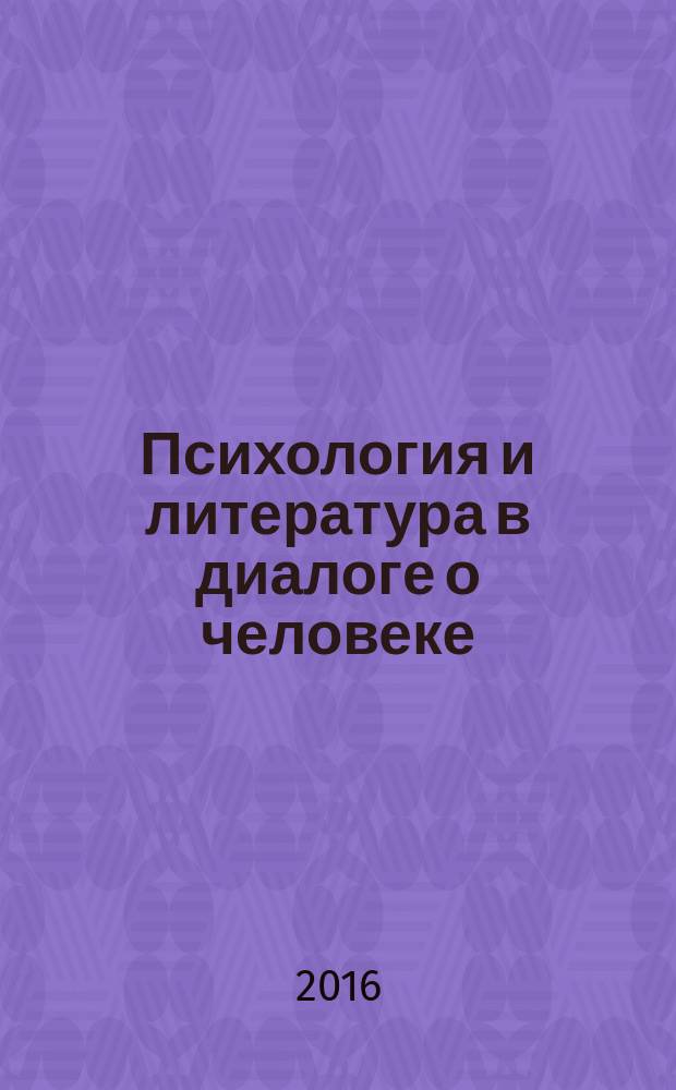 Психология и литература в диалоге о человеке : сборник статей на основе материалов международной научной конференции, посвященной Году литературы в России (2015)
