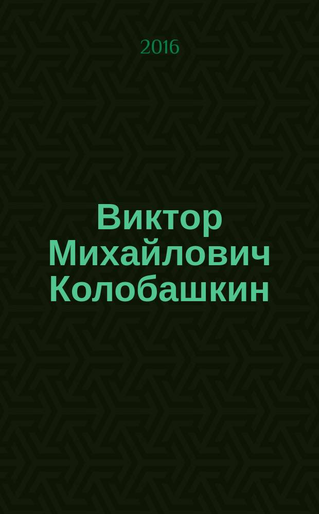 Виктор Михайлович Колобашкин : сборник воспоминаний к 85-летию со дня рождения ректора МИФИ с 1975 по 1984 г