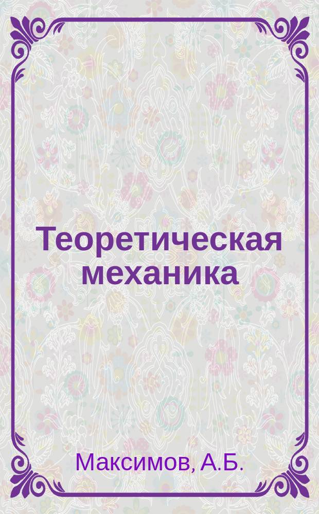 Теоретическая механика: решение задач статики и кинематики: учебное пособие