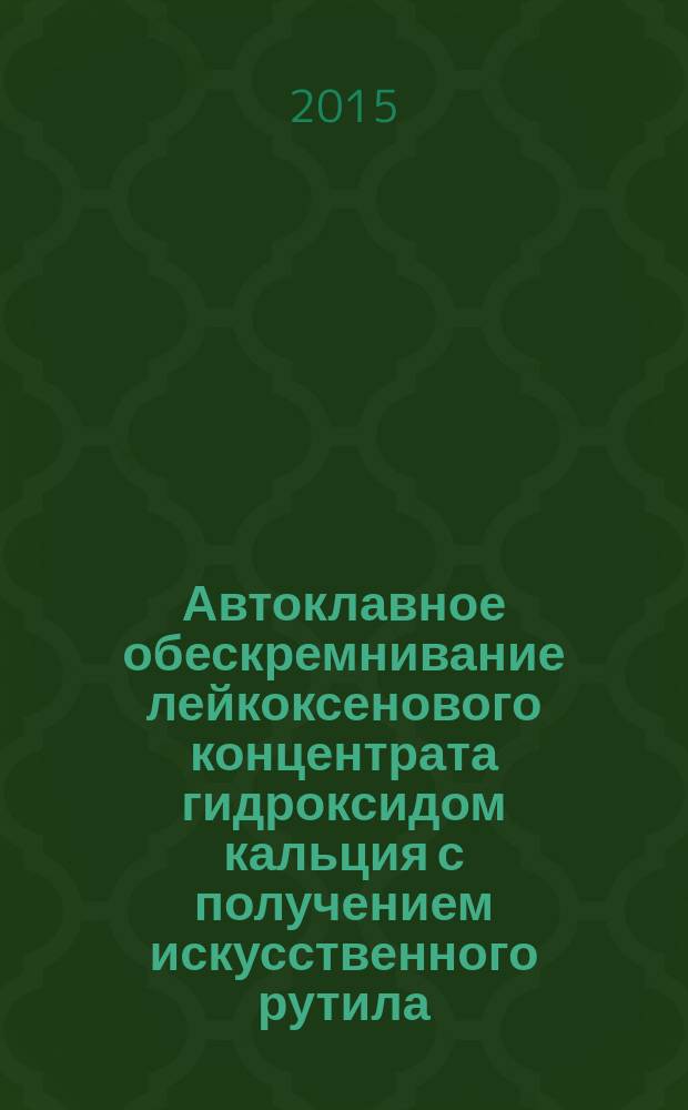 Автоклавное обескремнивание лейкоксенового концентрата гидроксидом кальция с получением искусственного рутила : автореферат диссертации на соискание ученой степени кандидата технических наук : специальность 05.16.02 <Металлургия черных, цветных и редких металлов>