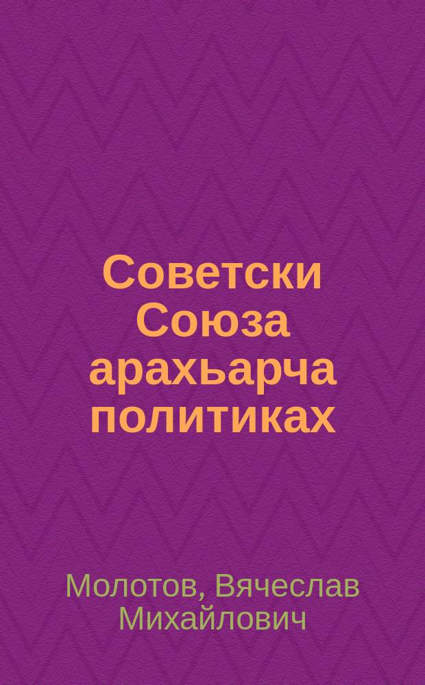 Советски Союза арахьарча политиках : СССР-а Адамий Комиссарий Совета Председательи Кхыча мехкашцарча ГIулакхий Адамий Комиссари волча нов. В. М. Молотовс СССР Верховни Совета заседане 1939 шера 31 октябре яь доклад = О Внешней политике Советского Союза
