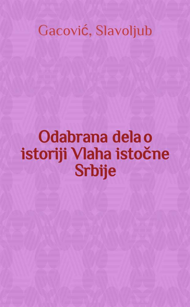 Odabrana dela o istoriji Vlaha istočne Srbije : u 5 knj = Избранные труды по истории влахов Восточной Сербии в пяти книгах