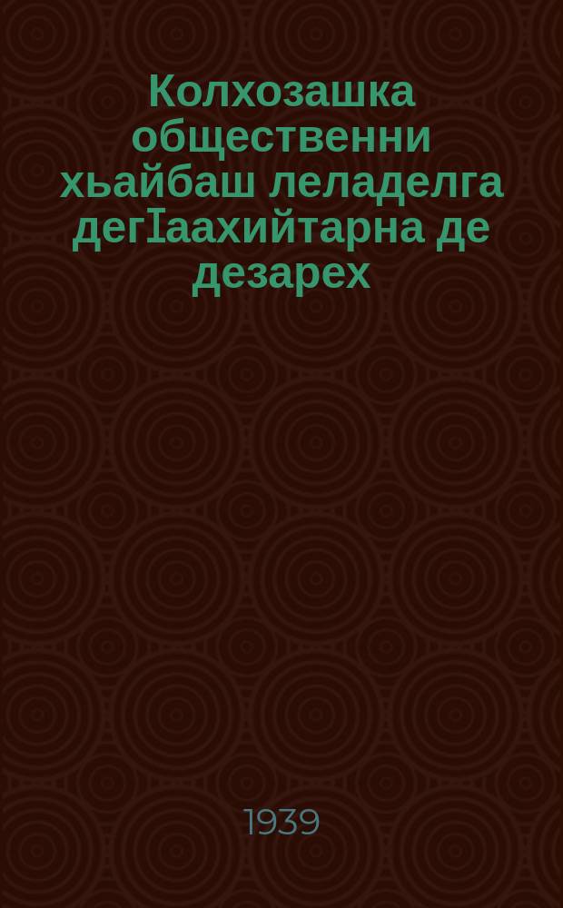 Колхозашка общественни хьайбаш леладелга дегIаахийтарна де дезарех : ССР СоюзаАдамий Коммисарий Советеи ВКП(б) Центральни Комитетеи соцам = О мероприятиях по развитию общественного животноводства в колхозах