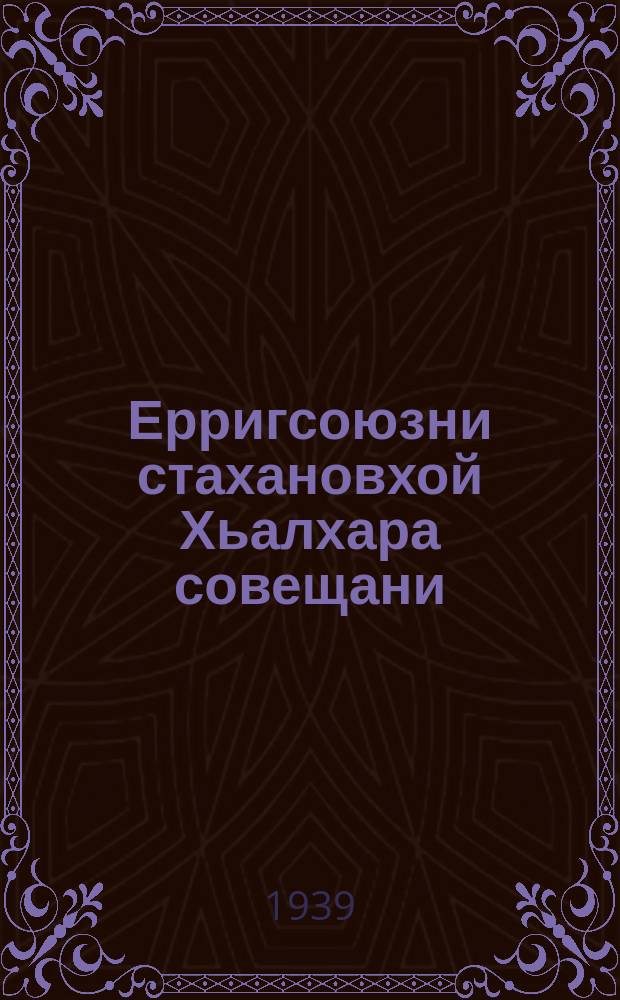 Ерригсоюзни стахановхой Хьалхара совещани : 1935 ш. 17 ноября = Речь на Первом Всесоюзном совещании стахановцев