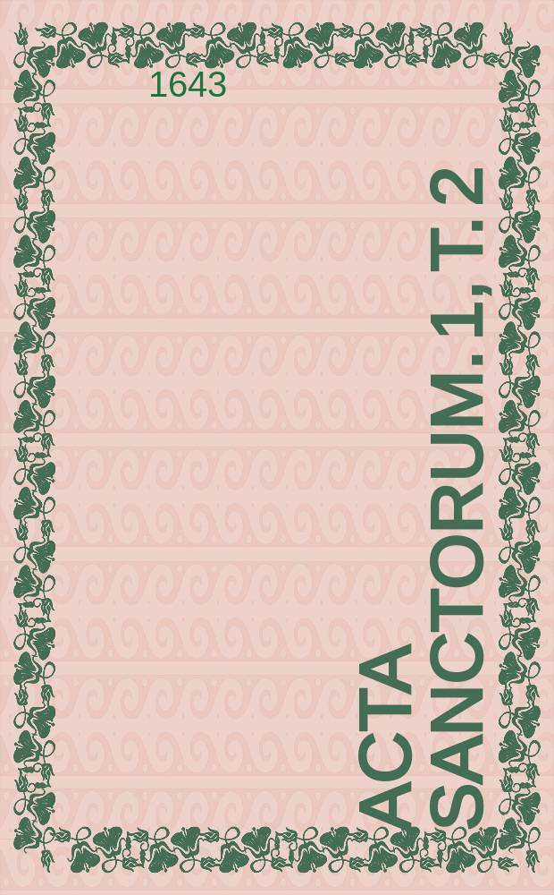 [Acta sanctorum]. [1], T. 2 : Acta sanctorum quotquot toto orbe coluntur, vel a catholicis scriptoribus celebrantur,