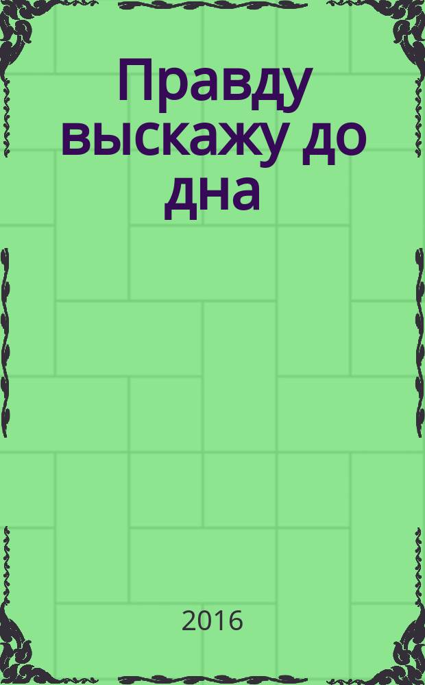 Правду выскажу до дна : откровения старой гвардии бойца Василия Тёркина