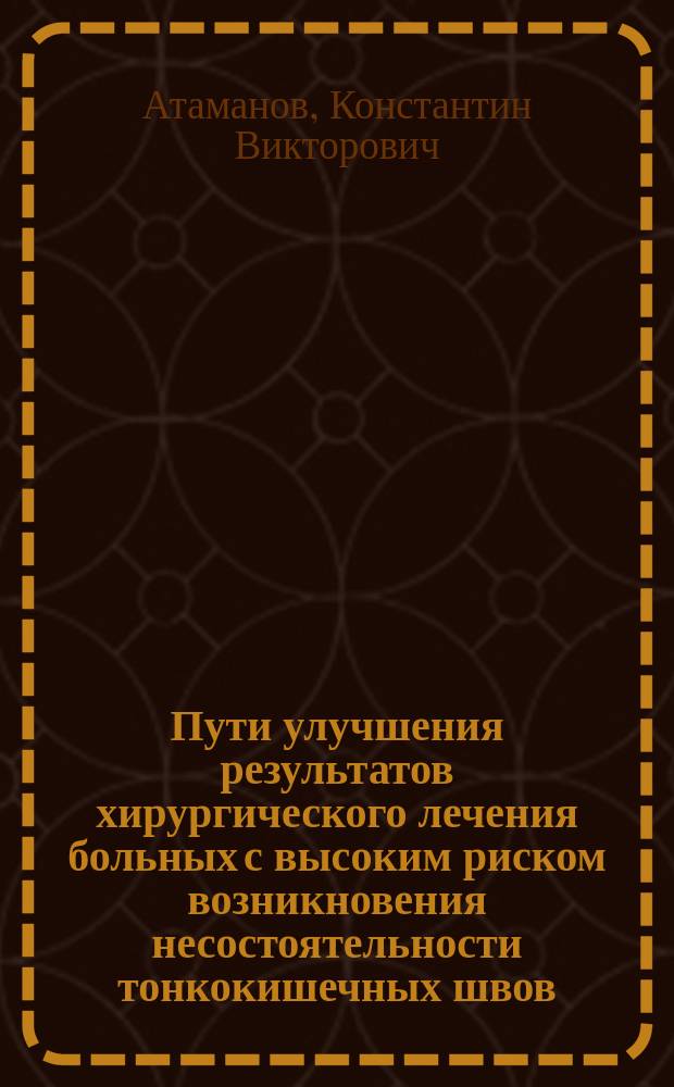 Пути улучшения результатов хирургического лечения больных с высоким риском возникновения несостоятельности тонкокишечных швов : автореферат диссертации на соискание ученой степени доктора медицинских наук : специальность 14.01.17 <Хирургия>