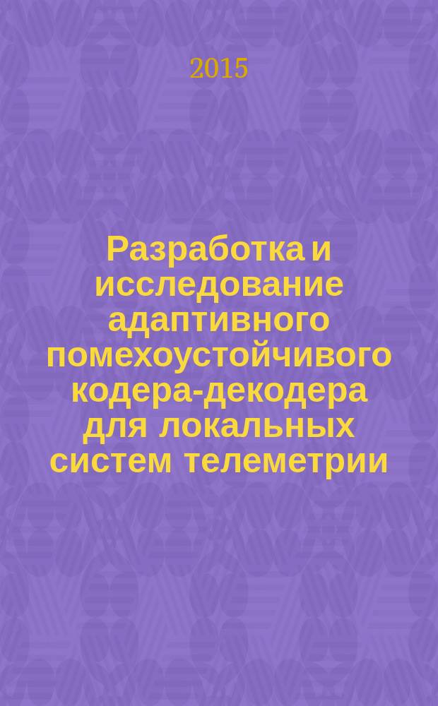 Разработка и исследование адаптивного помехоустойчивого кодера-декодера для локальных систем телеметрии : автореферат диссертации на соискание ученой степени кандидата технических наук : специальность 05.12.13 <Системы, сети и устройства телекоммуникаций>