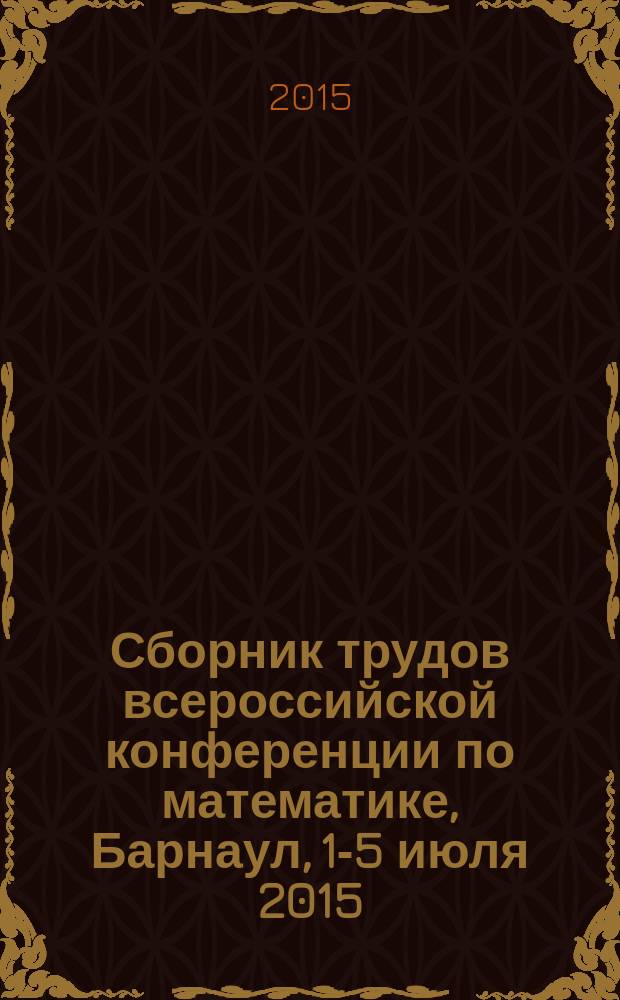 Сборник трудов всероссийской конференции по математике, Барнаул, 1-5 июля 2015: МАК-2015