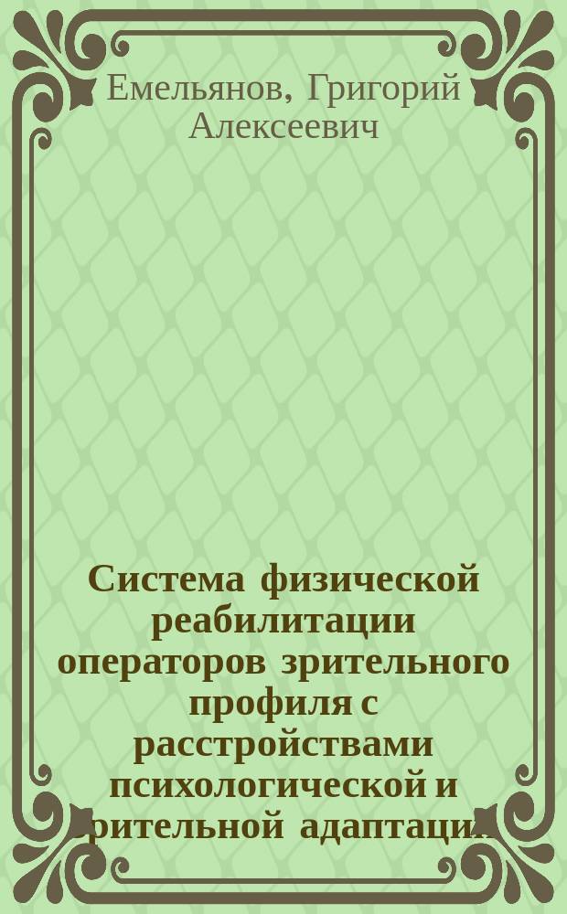 Система физической реабилитации операторов зрительного профиля с расстройствами психологической и зрительной адаптации : автореферат диссертации на соискание ученой степени доктора медицинских наук : специальность 14.03.11 <Восстановительная медицина, спортивная медицина, курортология и физиотерапия>