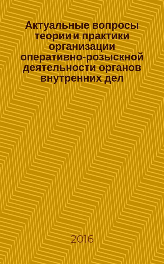 Актуальные вопросы теории и практики организации оперативно-розыскной деятельности органов внутренних дел : сборник научных статей кафедры организации оперативно-розыскной деятельности [в 3 ч.]. Ч. 1