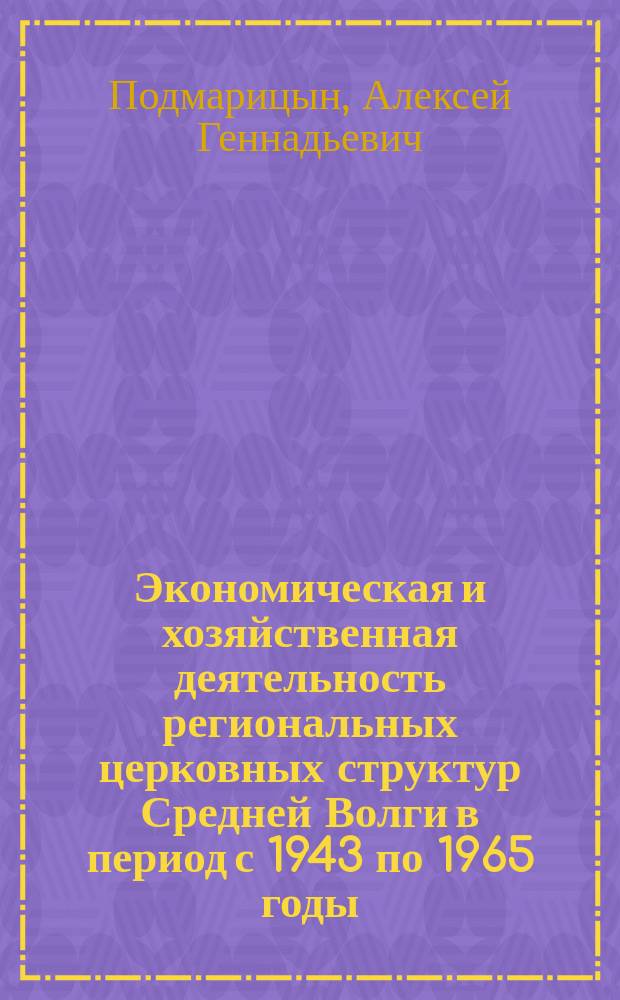 Экономическая и хозяйственная деятельность региональных церковных структур Средней Волги в период с 1943 по 1965 годы : монография