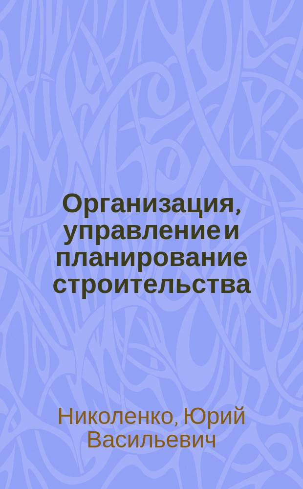 Организация, управление и планирование строительства : учебно-методический комплекс