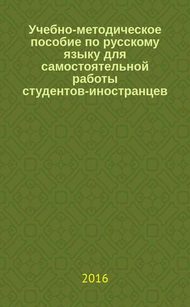 Учебно-методическое пособие по русскому языку для самостоятельной работы студентов-иностранцев : (продвинутый этап обучения)