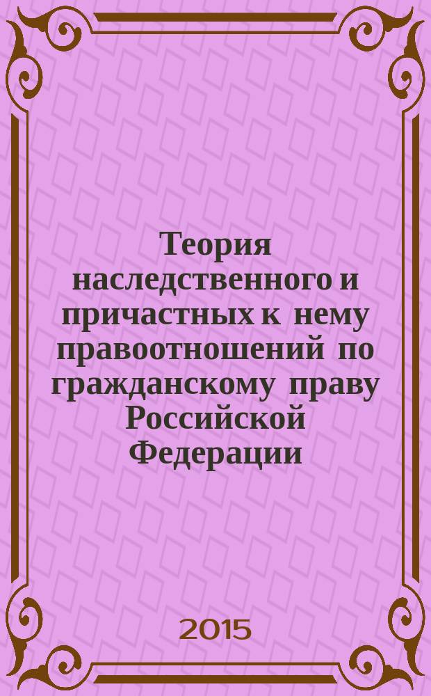 Теория наследственного и причастных к нему правоотношений по гражданскому праву Российской Федерации : автореферат диссертации на соискание ученой степени доктора юридических наук : специальность 12.00.03 <Гражданское право; предпринимательское право; семейное право; международное частное право>