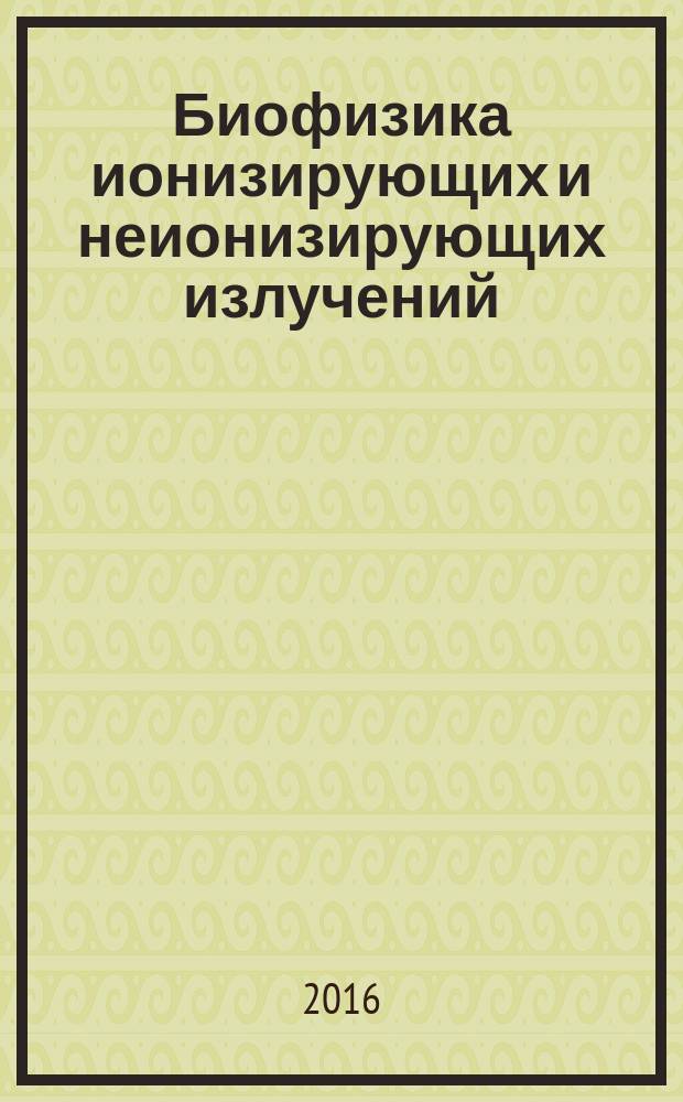 Биофизика ионизирующих и неионизирующих излучений : учебное пособие : для студентов 3-5-го курсов очной формы обучения специальностей "Медицинская физика", "Биотехнические системы и технологии"