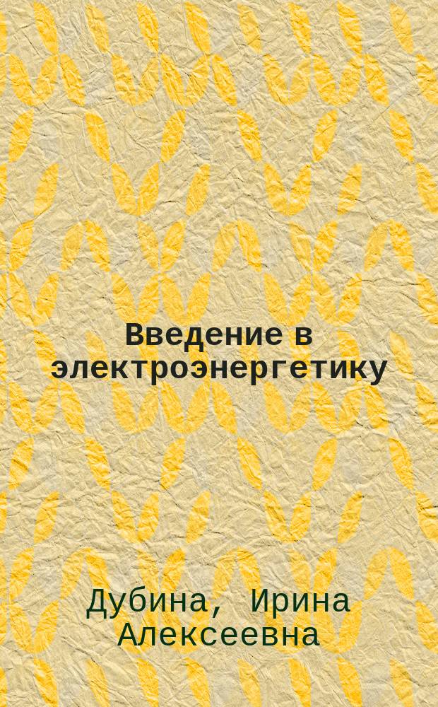 Введение в электроэнергетику : учебное пособие : для обучающихся по направлению 140400.62 "Электроэнергетика и электротехника", профиль подготовки "Электроснабжение"