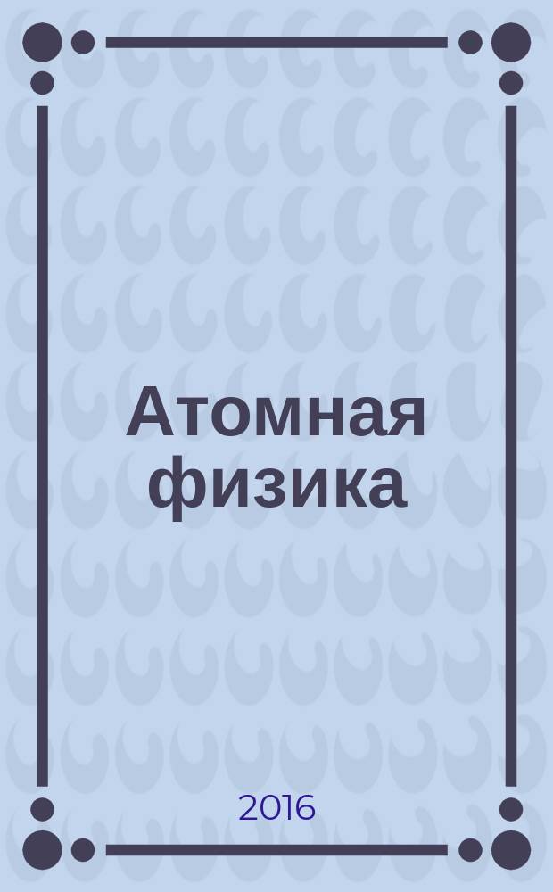 Атомная физика : учебно-методическое пособие