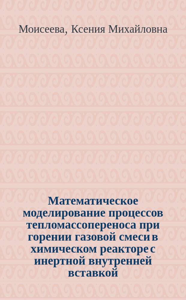 Математическое моделирование процессов тепломассопереноса при горении газовой смеси в химическом реакторе с инертной внутренней вставкой : автореферат диссертации на соискание ученой степени кандидата физико-математических наук : специальность 01.04.14 <Теплофизика и теоретическая теплотехника>