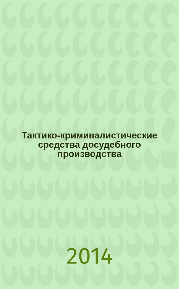 Тактико-криминалистические средства досудебного производства : автореферат диссертации на соискание ученой степени доктора юридических наук : специальность 12.00.12 <Криминалистика; судебно-экспертная деятельность; оперативно-розыскная деятельность>