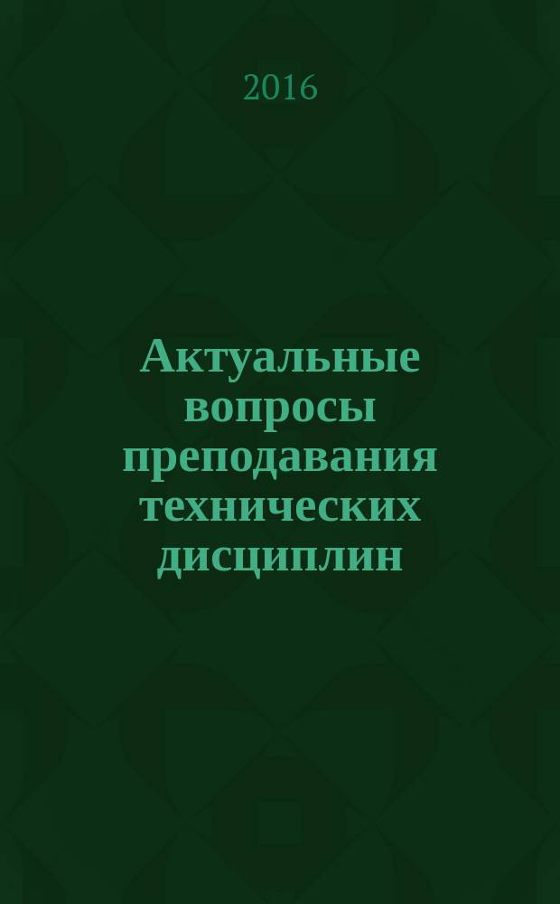 Актуальные вопросы преподавания технических дисциплин : [сборник материалов конференций. Вып. 1