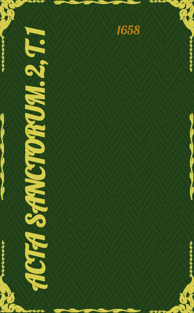 [Acta sanctorum]. [2], T. 1 : Acta sanctorum quotquot toto orbe coluntur, vel a catholicis scriptoribus celebrantur,