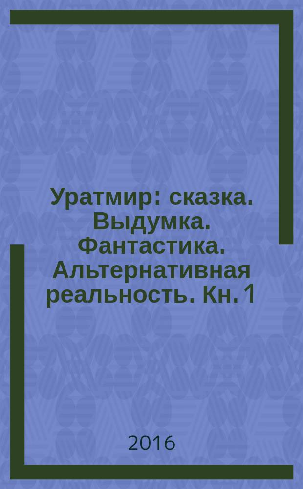 Уратмир : [сказка. Выдумка. Фантастика. Альтернативная реальность]. Кн. 1 : Земная пристань