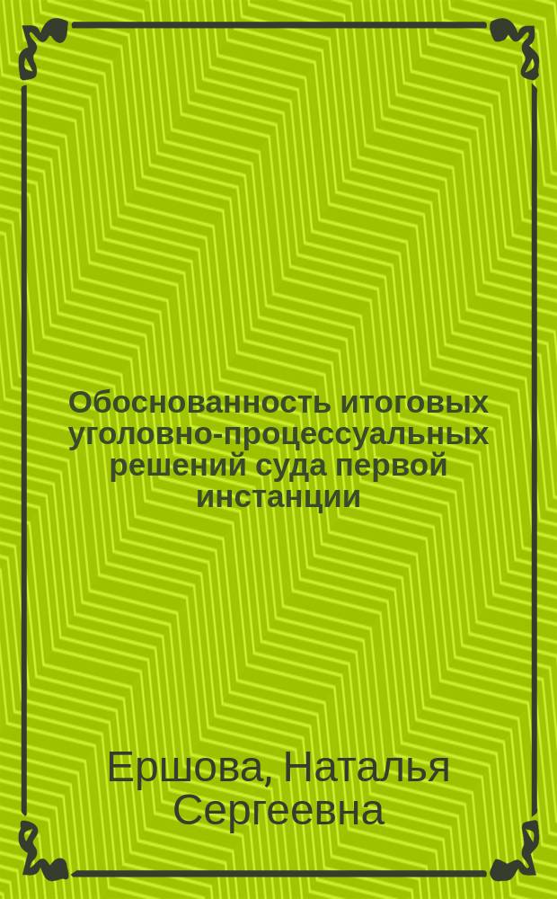Обоснованность итоговых уголовно-процессуальных решений суда первой инстанции : автореферат диссертации на соискание ученой степени кандидата юридических наук : специальность 12.00.09 <Уголовный процесс; криминалистика; оперативно-розыскная деятельность>
