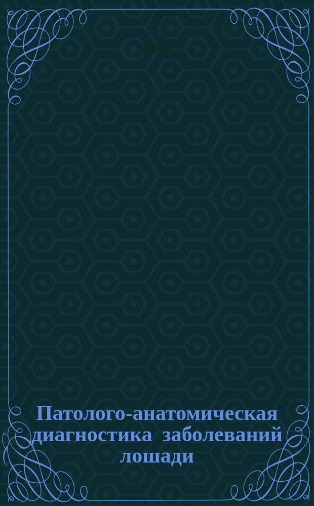 Патолого-анатомическая диагностика заболеваний лошади (с техникой вскрытия)