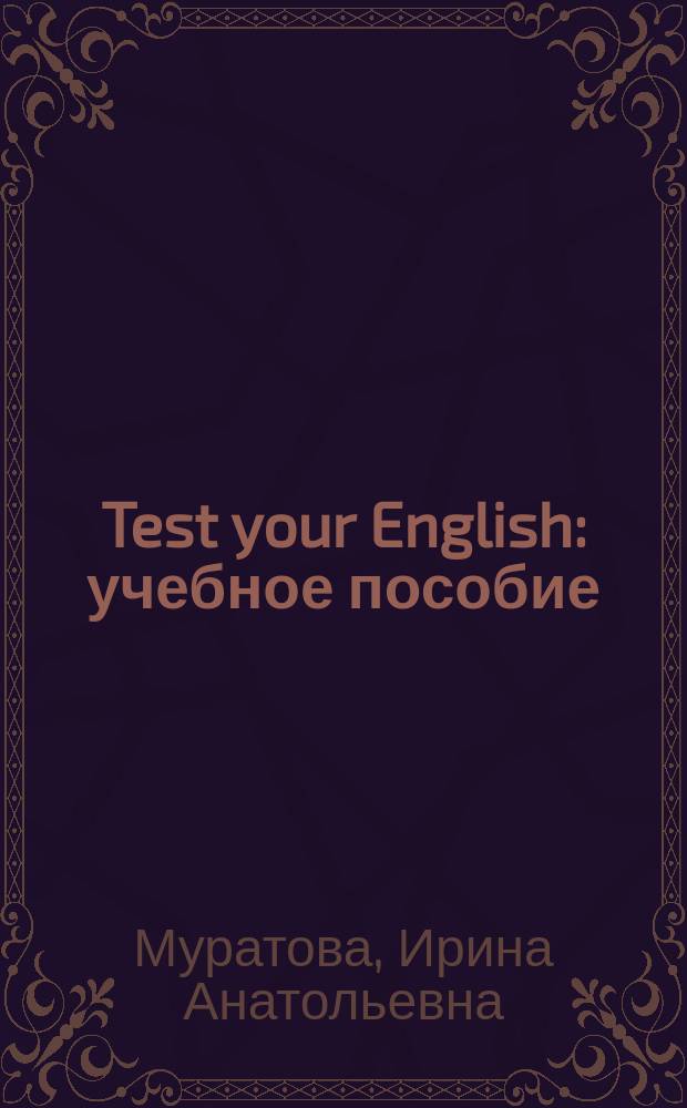 Test your English : учебное пособие : пособие по грамматике английского языка для самостоятельной работы абитуентов и студентов