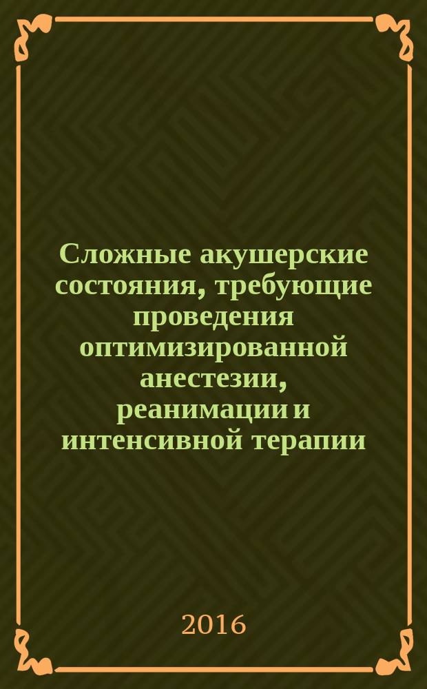 Сложные акушерские состояния, требующие проведения оптимизированной анестезии, реанимации и интенсивной терапии : клинические рекомендации, протоколы лечения