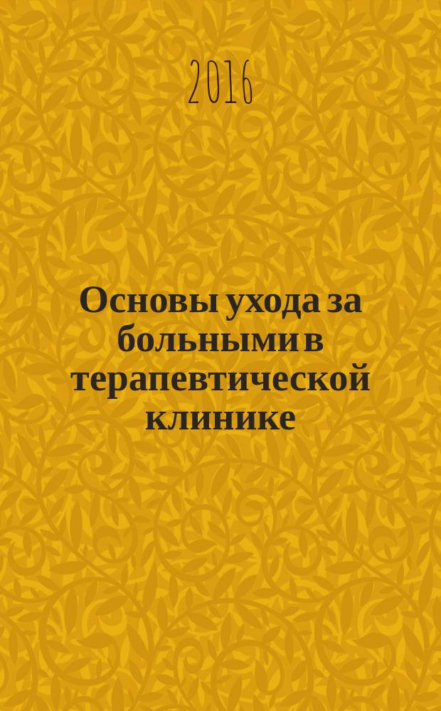 Основы ухода за больными в терапевтической клинике : учебно-методическое пособие : для студентов I-II курса, обучающихся по специальностям "Лечебное дело", "Сестринское дело"