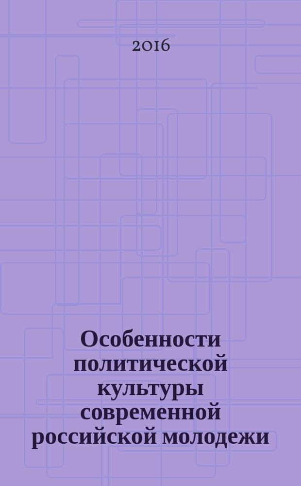 Особенности политической культуры современной российской молодежи: традиционные и модернизационные ценностные политические ориентации
