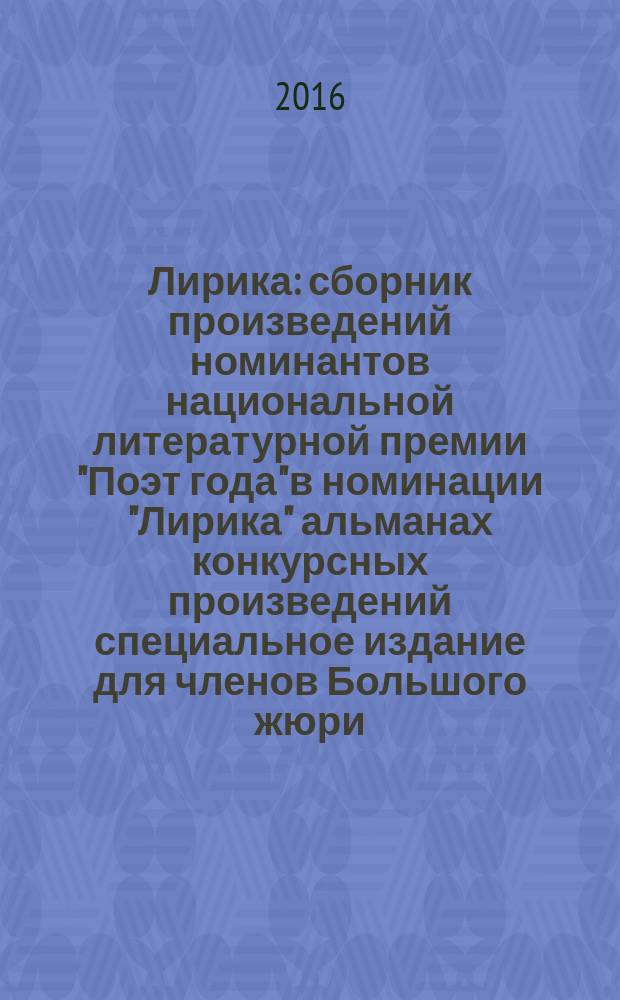 Лирика : сборник произведений номинантов национальной литературной премии "Поэт года" в номинации "Лирика" [альманах конкурсных произведений специальное издание для членов Большого жюри]. 2015, кн. 9