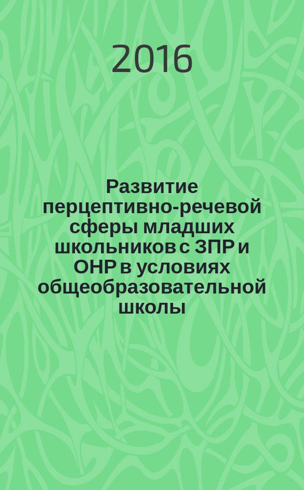 Развитие перцептивно-речевой сферы младших школьников с ЗПР и ОНР в условиях общеобразовательной школы : методическое пособие