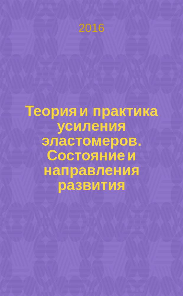 Теория и практика усиления эластомеров. Состояние и направления развития : монография