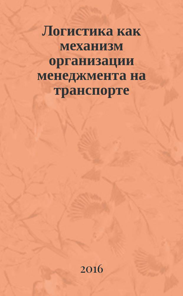 Логистика как механизм организации менеджмента на транспорте : учебное пособие для подготовки бакалавров, магистров и аспирантов по направлениям 38.03.01 Экономика, 38.03.02 Менеджмент