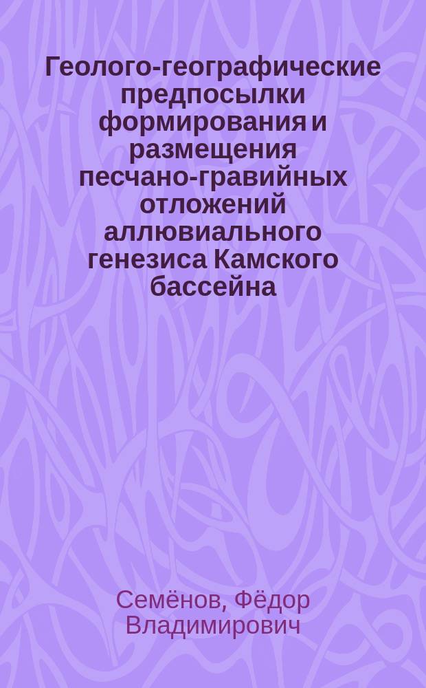 Геолого-географические предпосылки формирования и размещения песчано-гравийных отложений аллювиального генезиса Камского бассейна : автореферат диссертации на соискание ученой степени кандидата географических наук : специальность 25.00.25 <Геоморфология и эволюционная география>